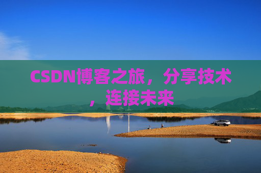 CSDN博客之旅，分享技术，连接未来